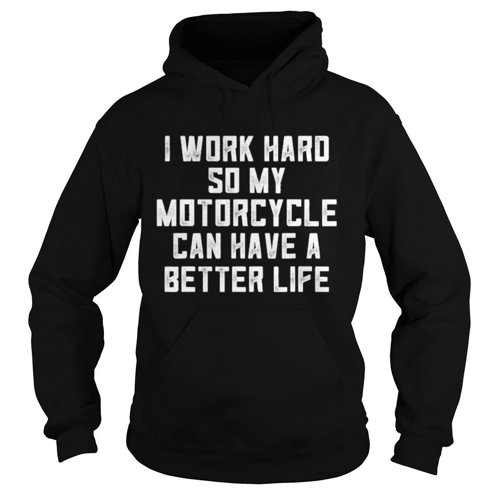 I Work Hard So My Motorcycle Can Have A Better Life  Hoodie