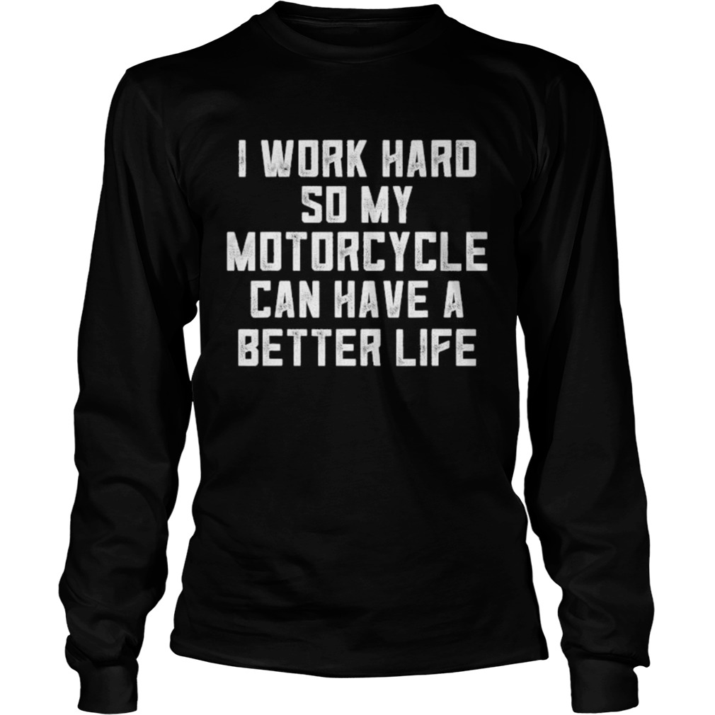 I Work Hard So My Motorcycle Can Have A Better Life  Long Sleeve