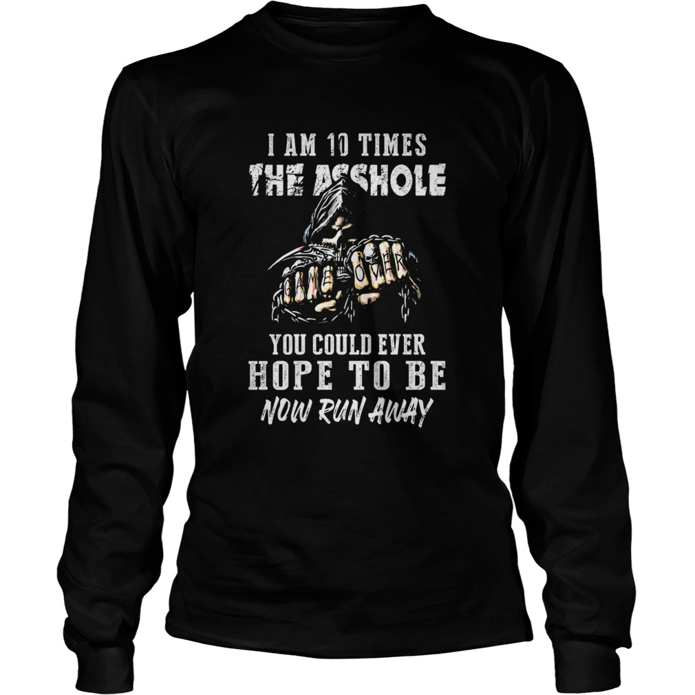 I am 10 times the asshole you could ever hope to be now run away  Long Sleeve