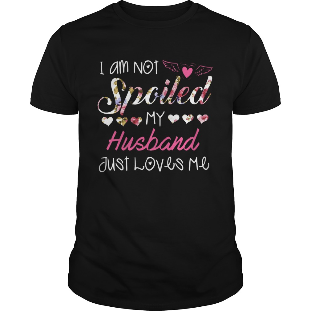 I am not spciled my husband just loves me shirt