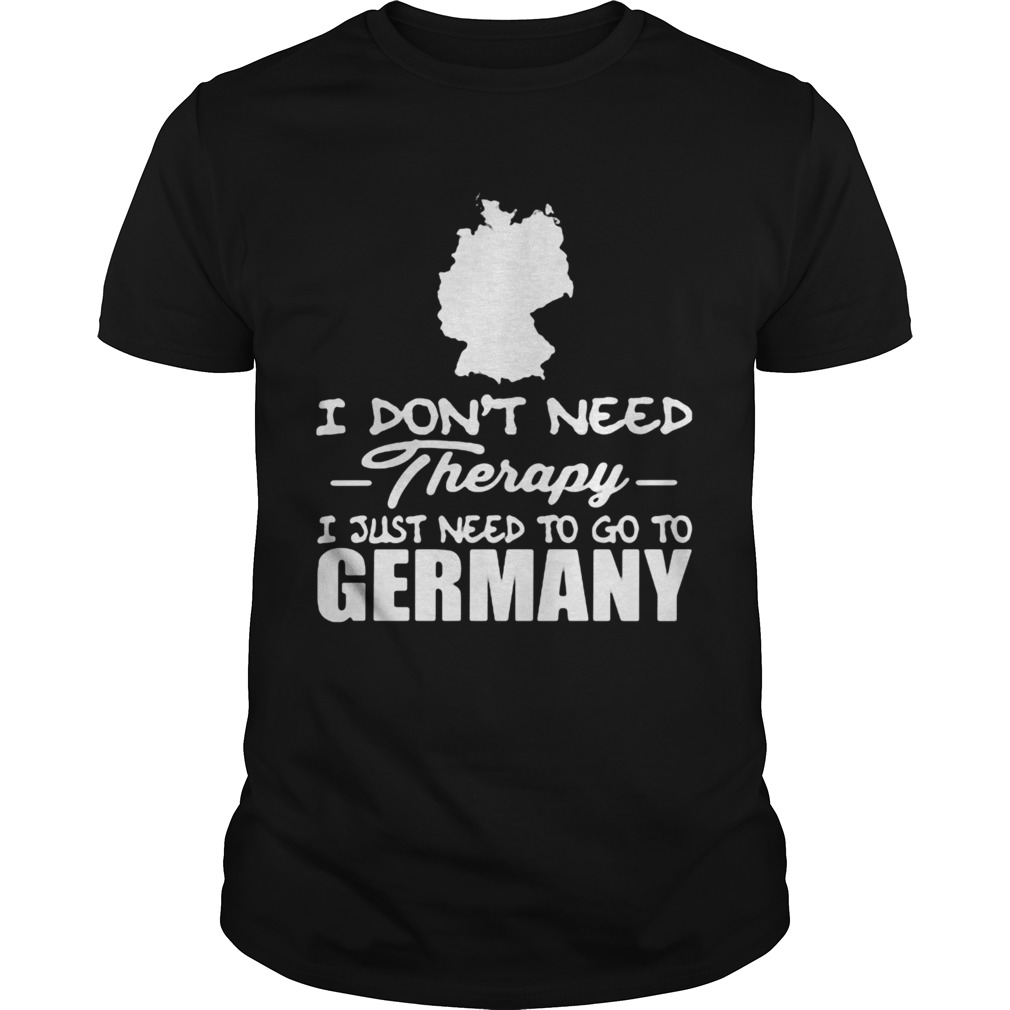 I dont need therapy i just need to go germany shirt