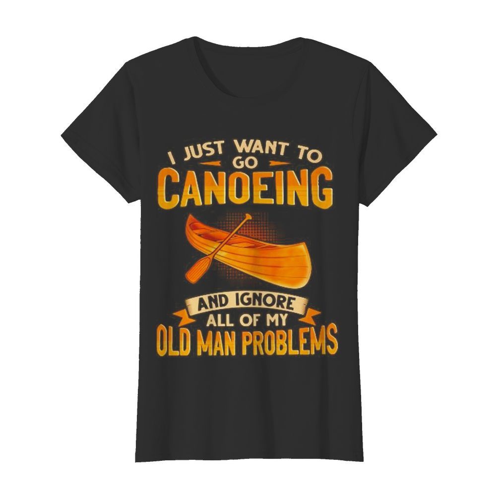 I just want to go canoeing and ignore all of my old man problems  Classic Women's T-shirt