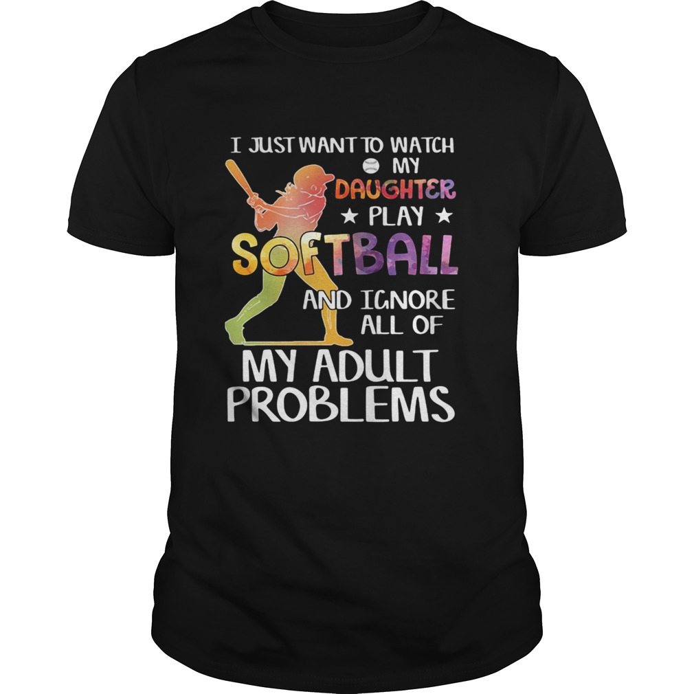 I just want to watch my daughter play softball and ignore all of my adult problems shirt