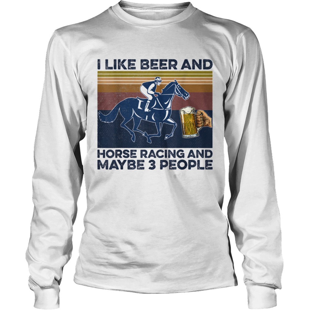 I like beer and horse racing and maybe 3 people Horse Racing  Long Sleeve