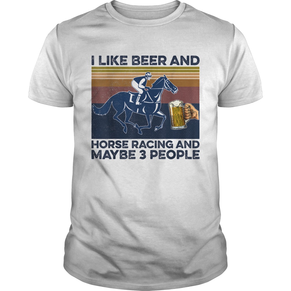 I like beer and horse racing and maybe 3 people Horse Racing shirt