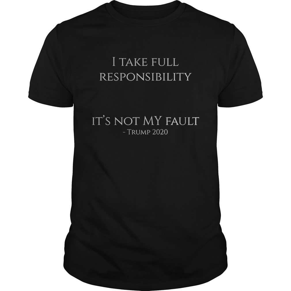 I take full responsibility its not my fault trump 2020 shirt