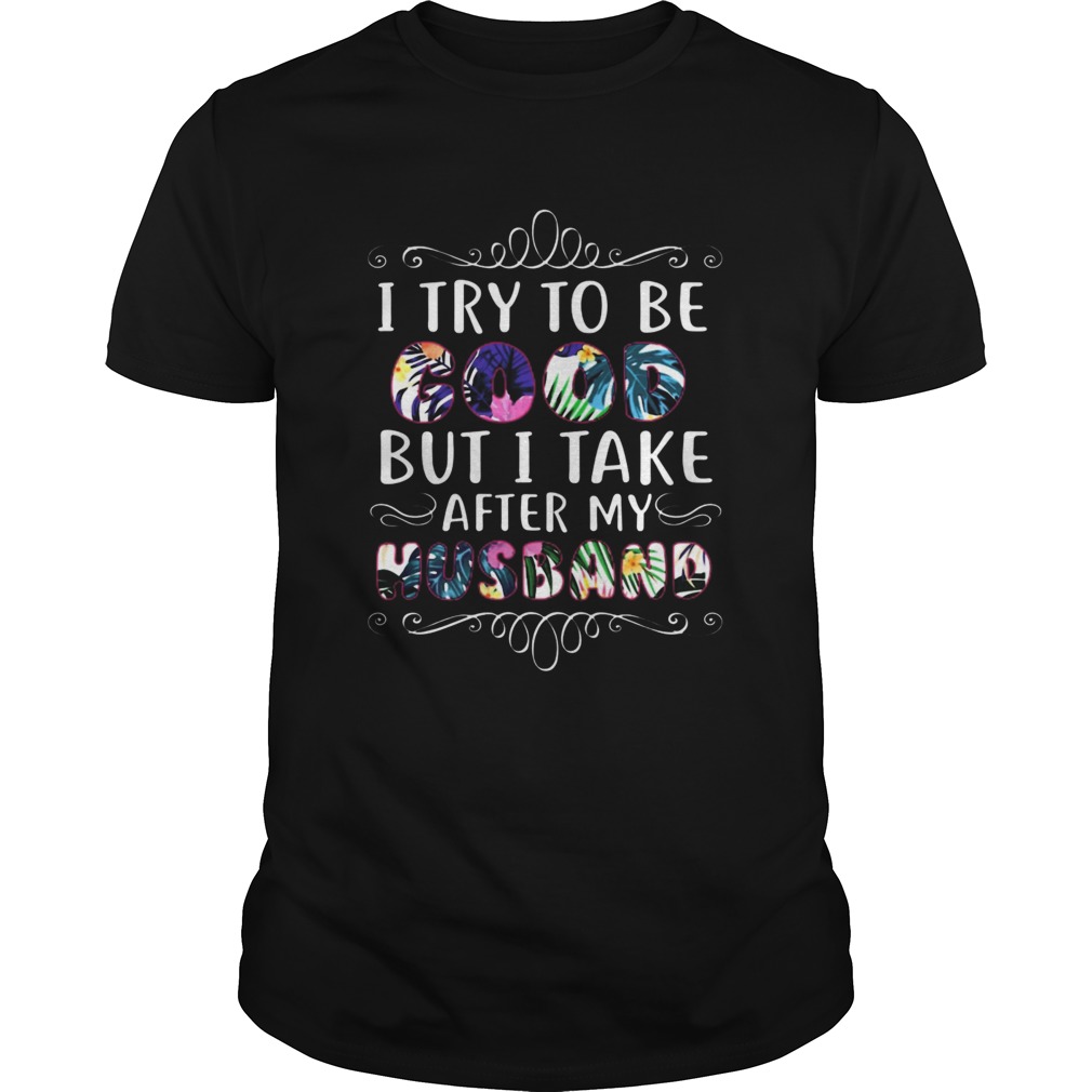 I try to be good but take after my husband shirt