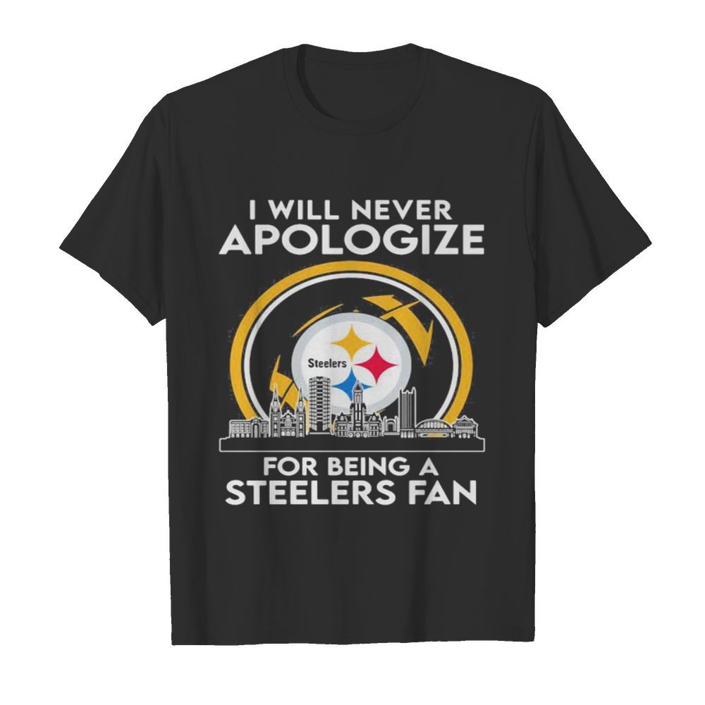 I will never apologize for being a pittsburgh steelers fan shirt