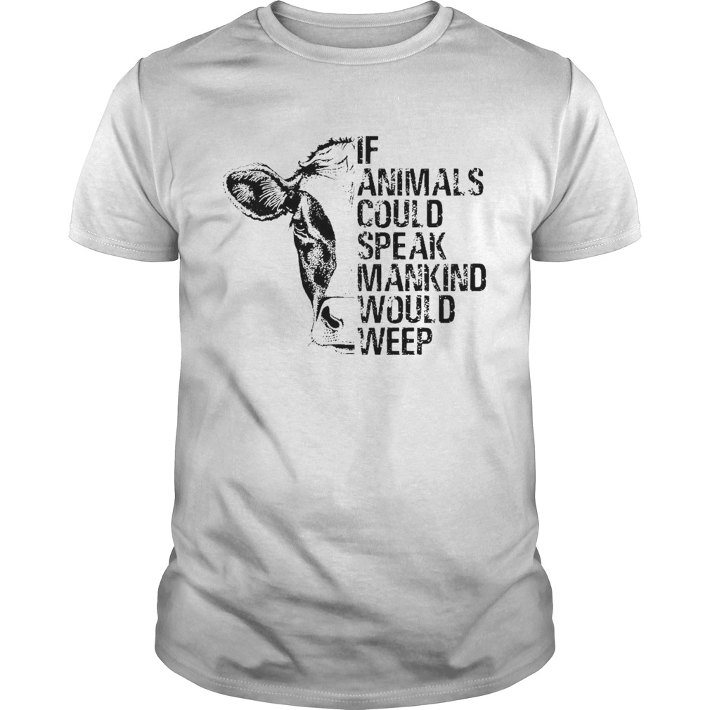 If Animals Could Speak Mankind Would Weep shirt