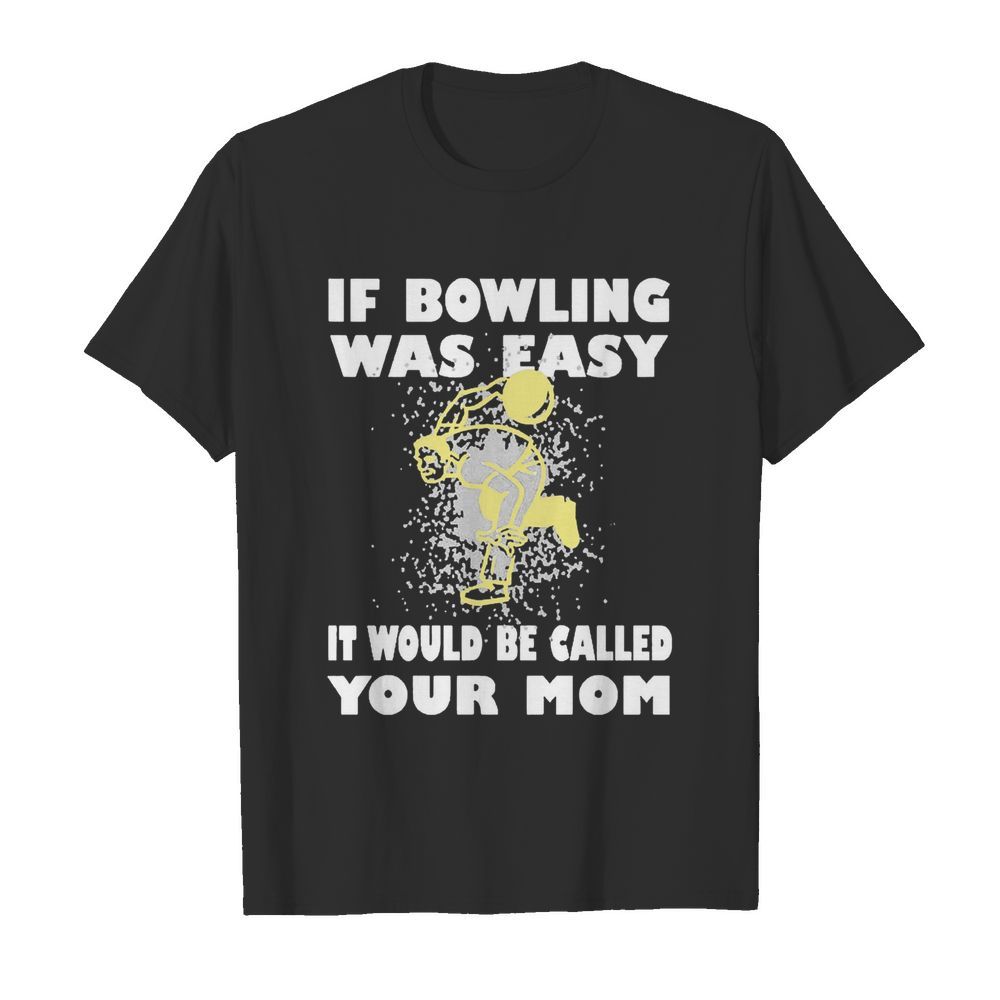 If Bowling Was Easy It Would Be Called Your Mom shirt