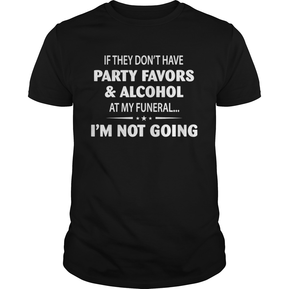 If They Dont Have Party Favors Alcohol At My Funeral shirt