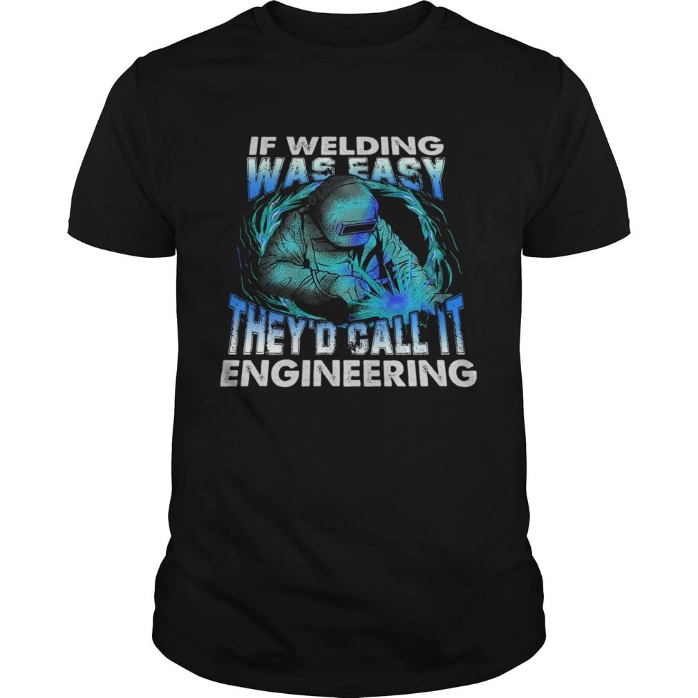 If Welding Was Easy Theyd Call It Engineering shirt