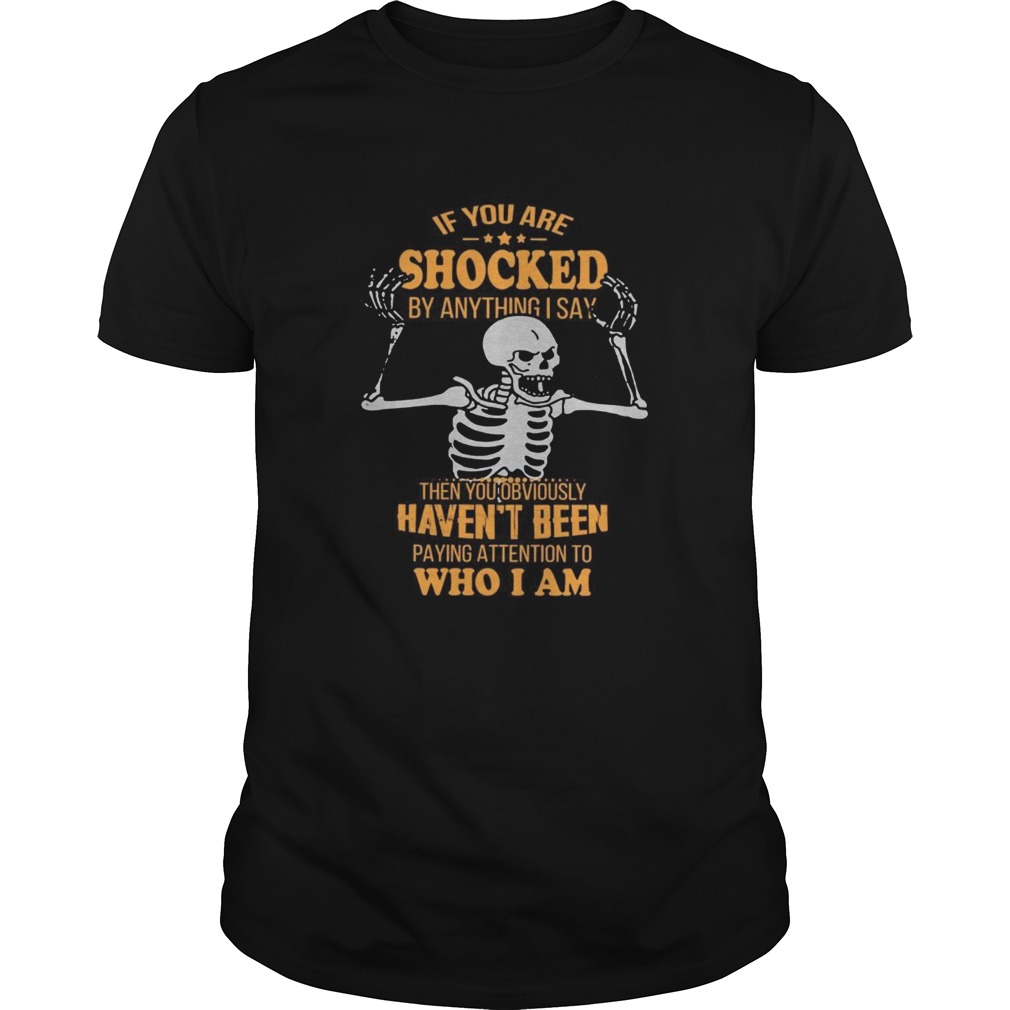 If You Are Shocked By Anything I Say Then You Obviously Havent Attention To Who I Am shirt