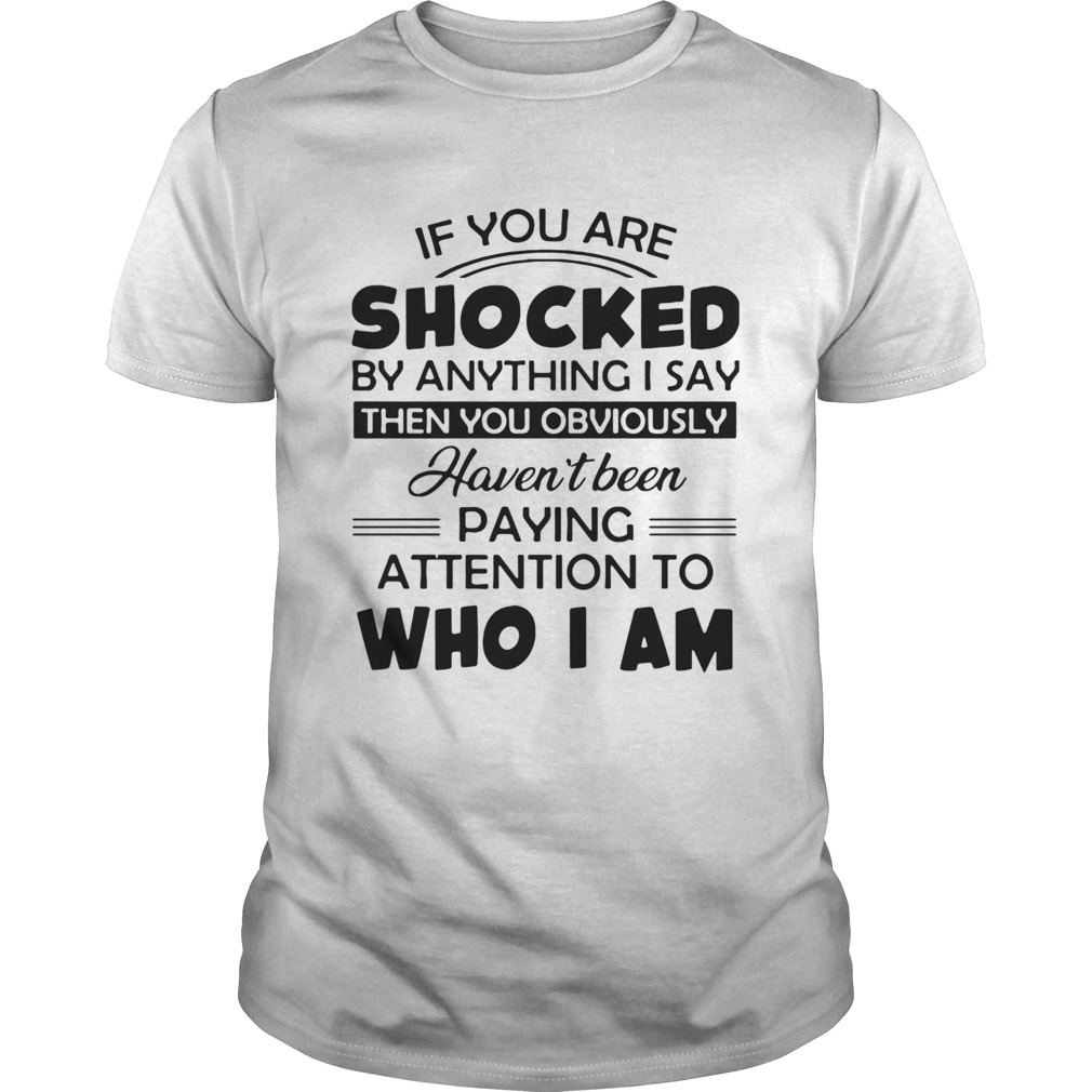 If You Are Shocked By Anything I Say Then You Obviously shirt