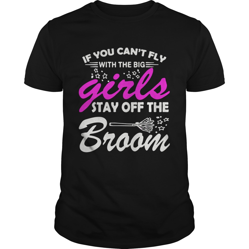 If You Cant Fly With The Big Girls Stay Off The Broom shirt