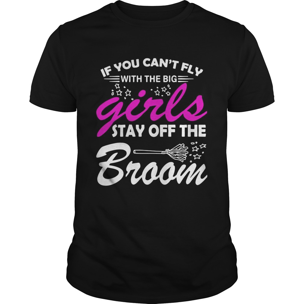 If You Cant Fly With The Big Girls Stay Off The Broom shirt