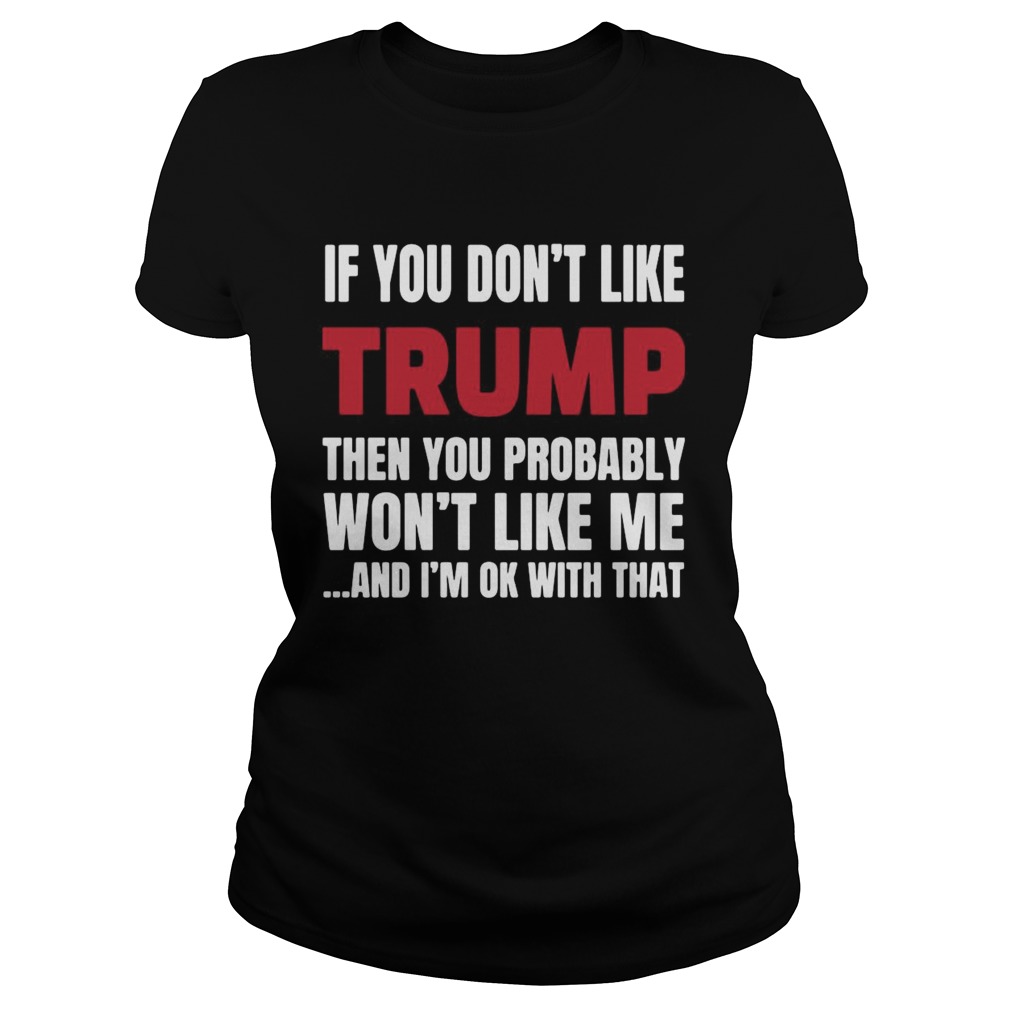 If You Dont Like Trump Then You Probably Wont Like Me And Im Ok With That  Classic Ladies