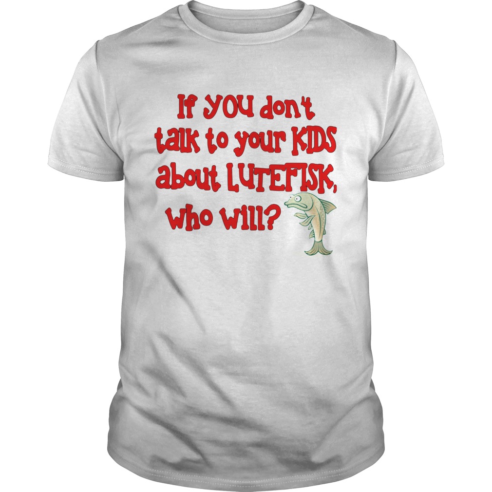 If You Dont Talk To Your Kids About Lutefisk Who Will shirt