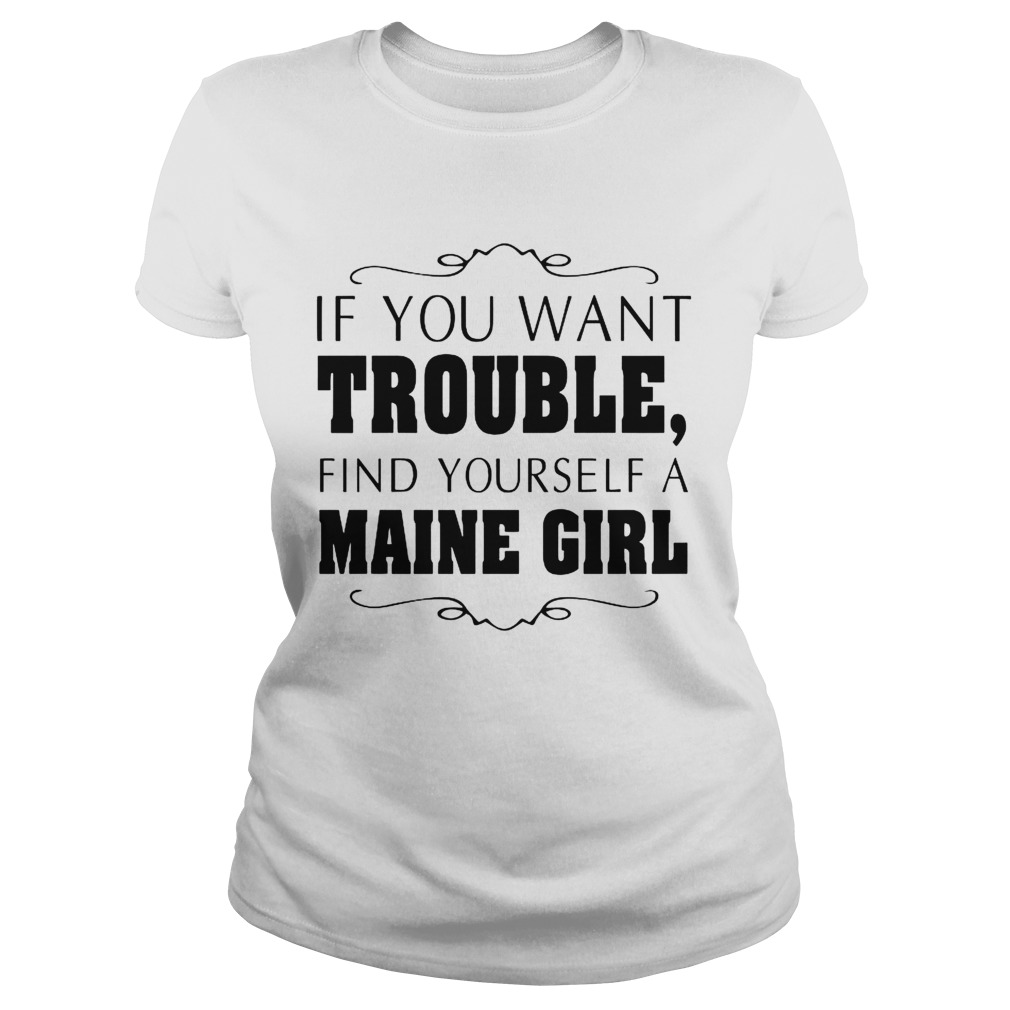 If You Want Trouble Find Yourself A Maine Girl  Classic Ladies