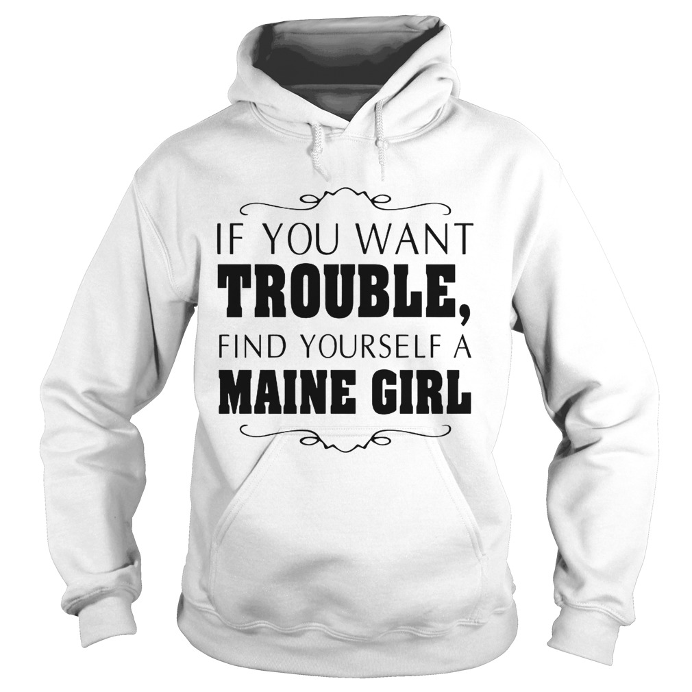 If You Want Trouble Find Yourself A Maine Girl  Hoodie