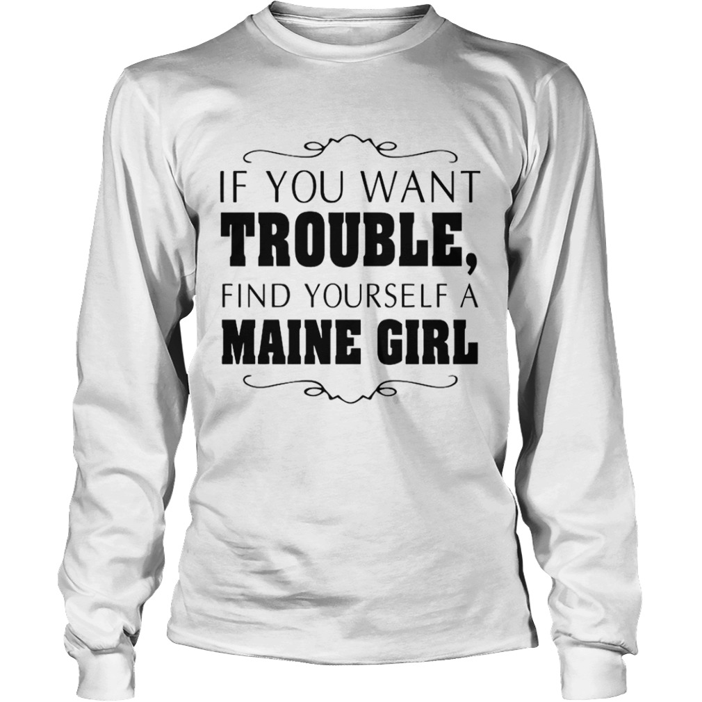 If You Want Trouble Find Yourself A Maine Girl  Long Sleeve