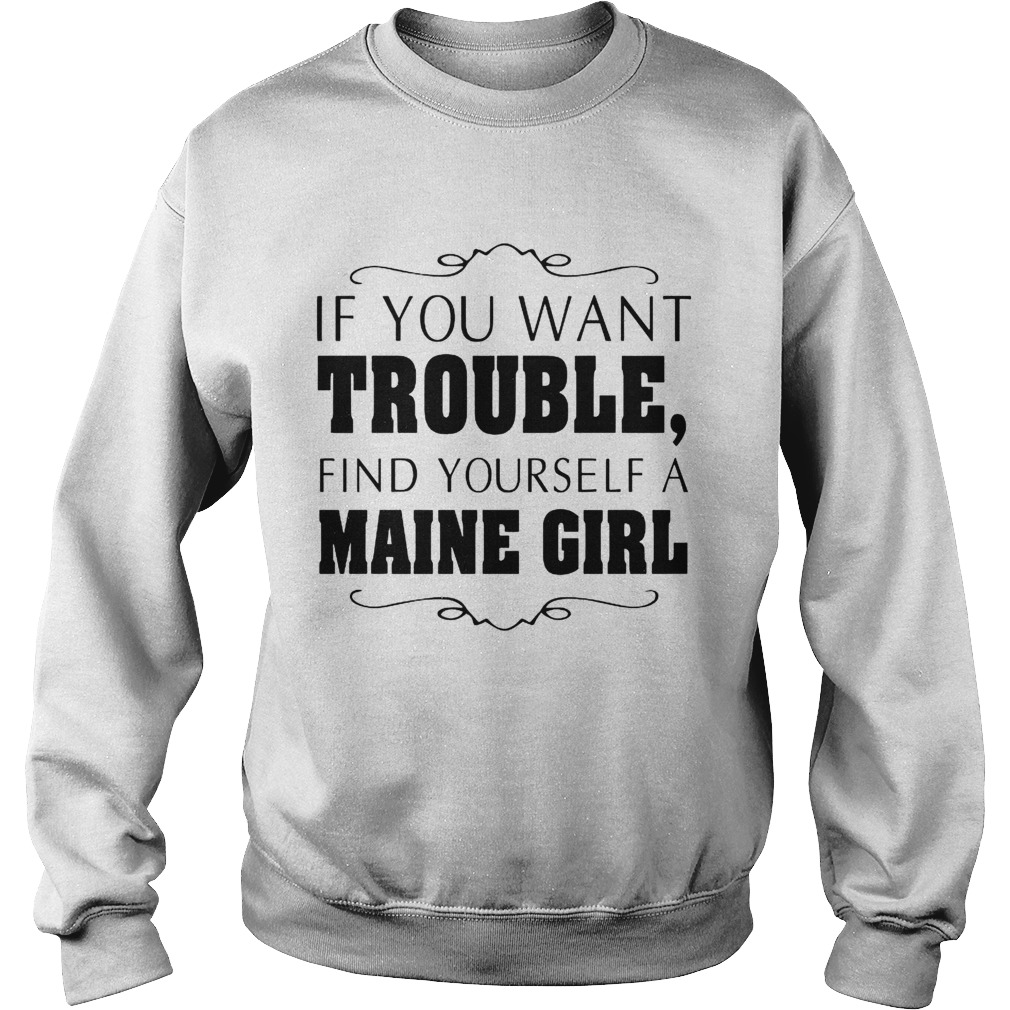 If You Want Trouble Find Yourself A Maine Girl  Sweatshirt