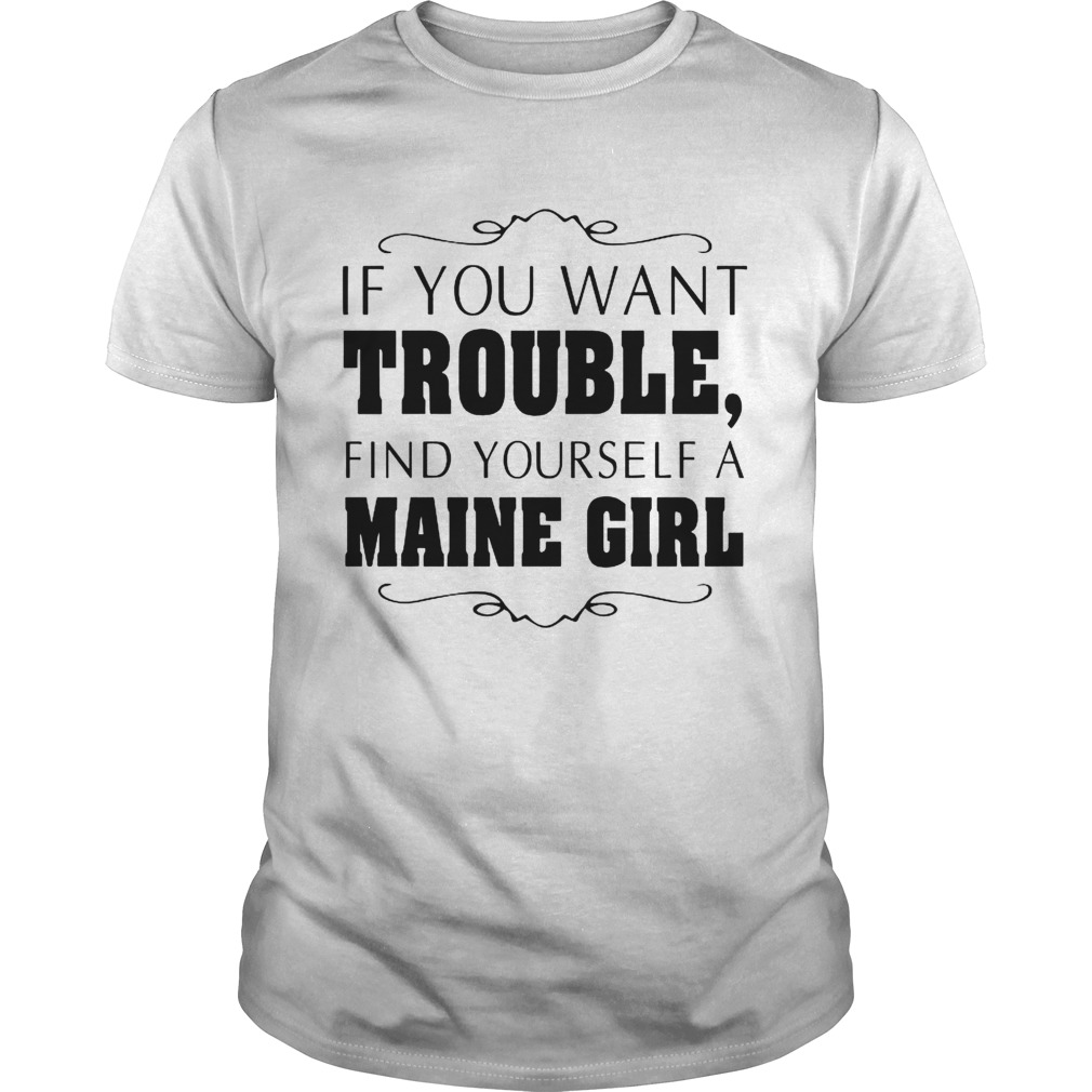 If You Want Trouble Find Yourself A Maine Girl  Unisex