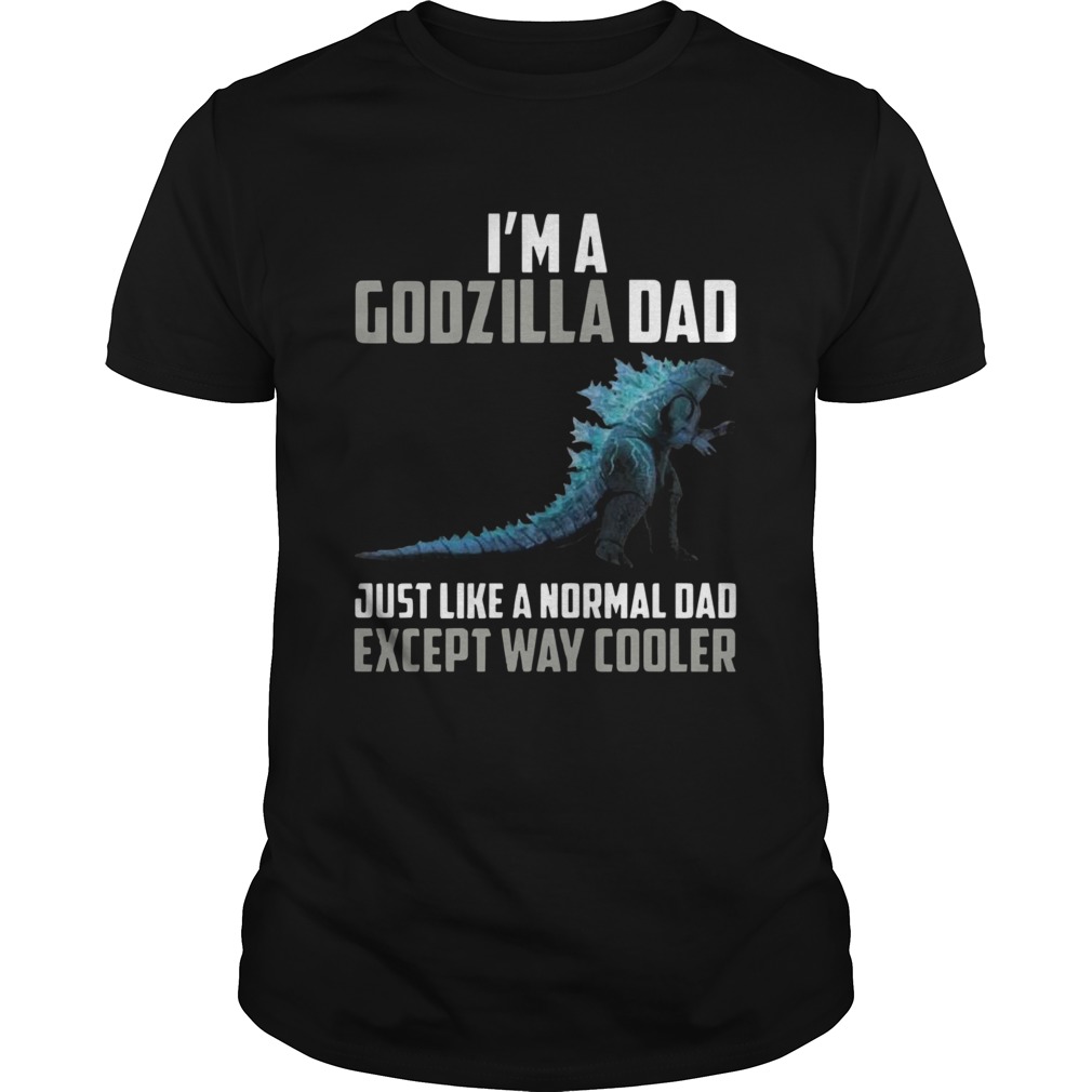 Im A Godzilla Dad Just Like Normal Dad Except Way Cooler shirt