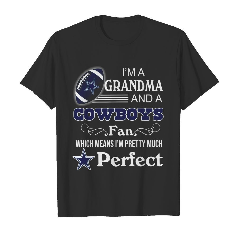 Im A Grandma And A Cowboys Fan Which Means Im Pretty Much Perfect shirt