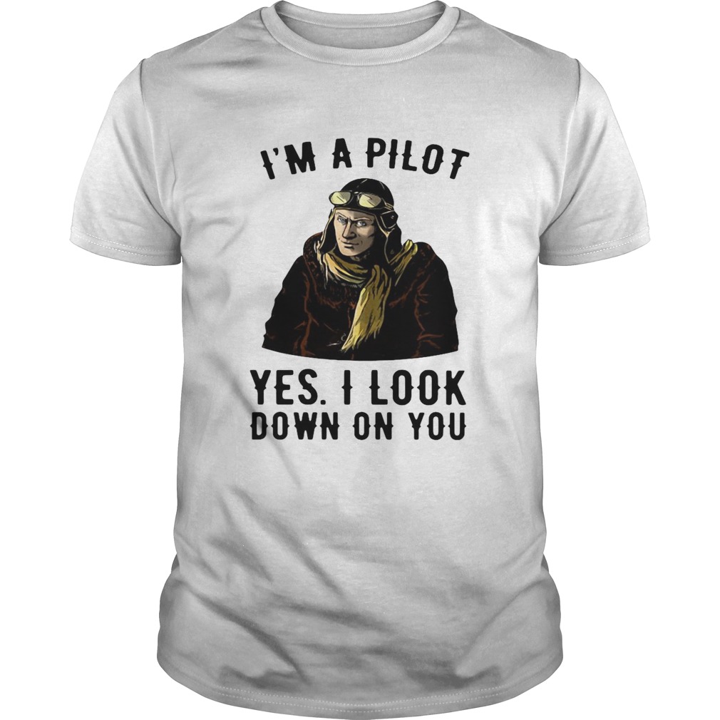 Im A Pilot Yes I Look Down On You shirt