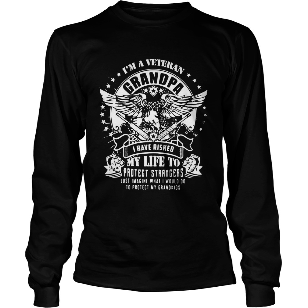 Im A Veteran Grandpa I Have Risked My Life To Protect Strangers Just Imagine What I Would Do To Pr Long Sleeve