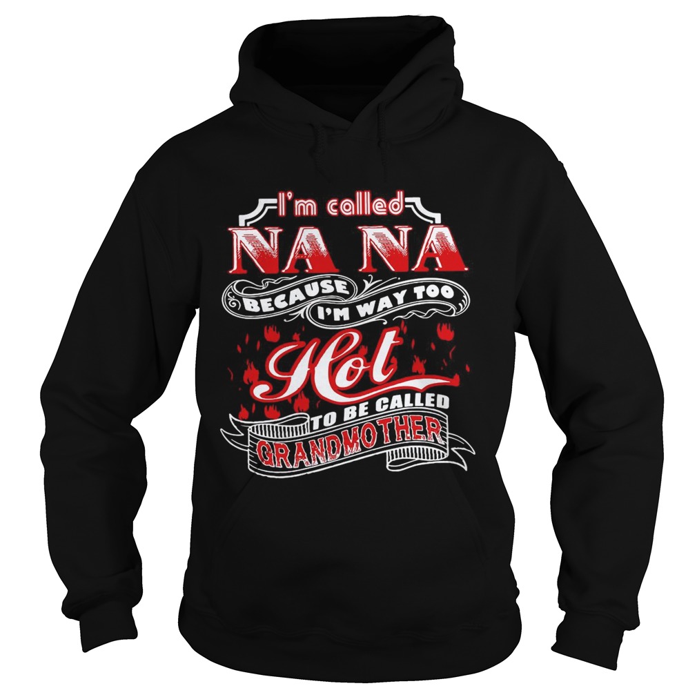 Im Called Nana Because Im Way Too Hot To Be Called Grandmother  Hoodie