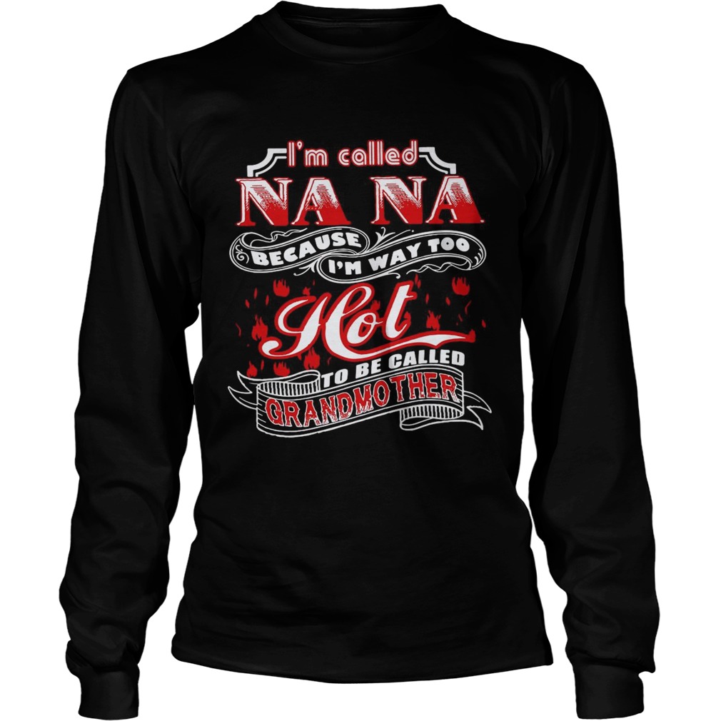 Im Called Nana Because Im Way Too Hot To Be Called Grandmother  Long Sleeve