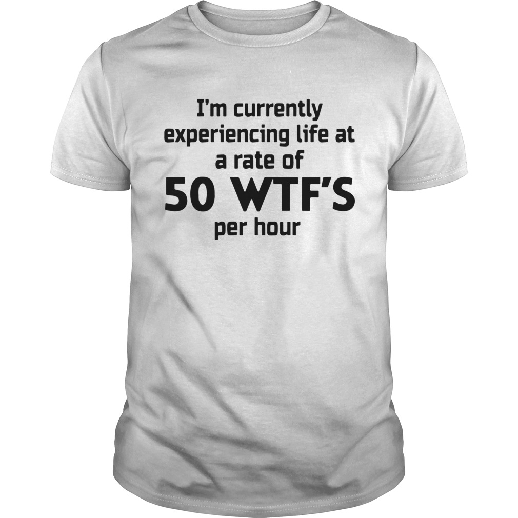 Im Currently Experiencing Life At A Rate Of 50 WTFS Per Hour shirt