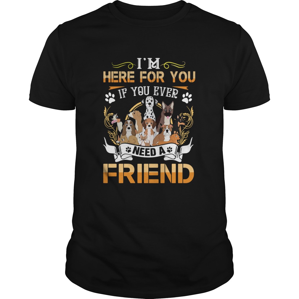 Im Here For You If You Ever Need A Friend Dogs shirt