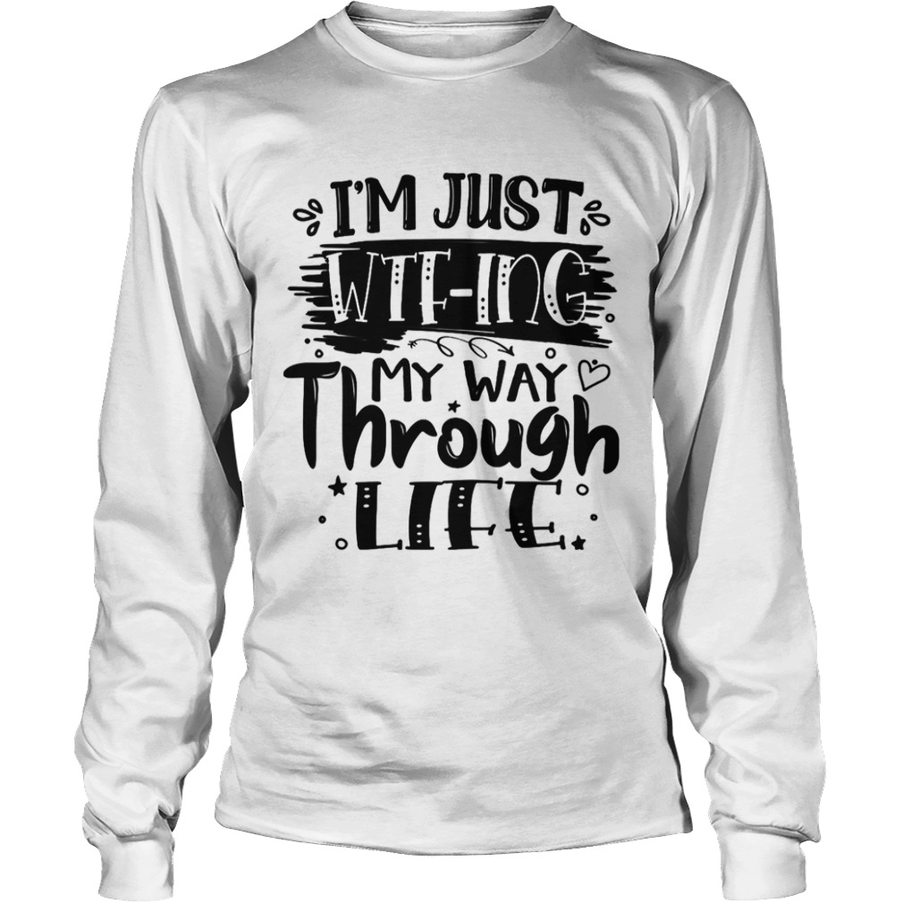 Im Just WTFing My Way Through Life Sarcastic  Long Sleeve