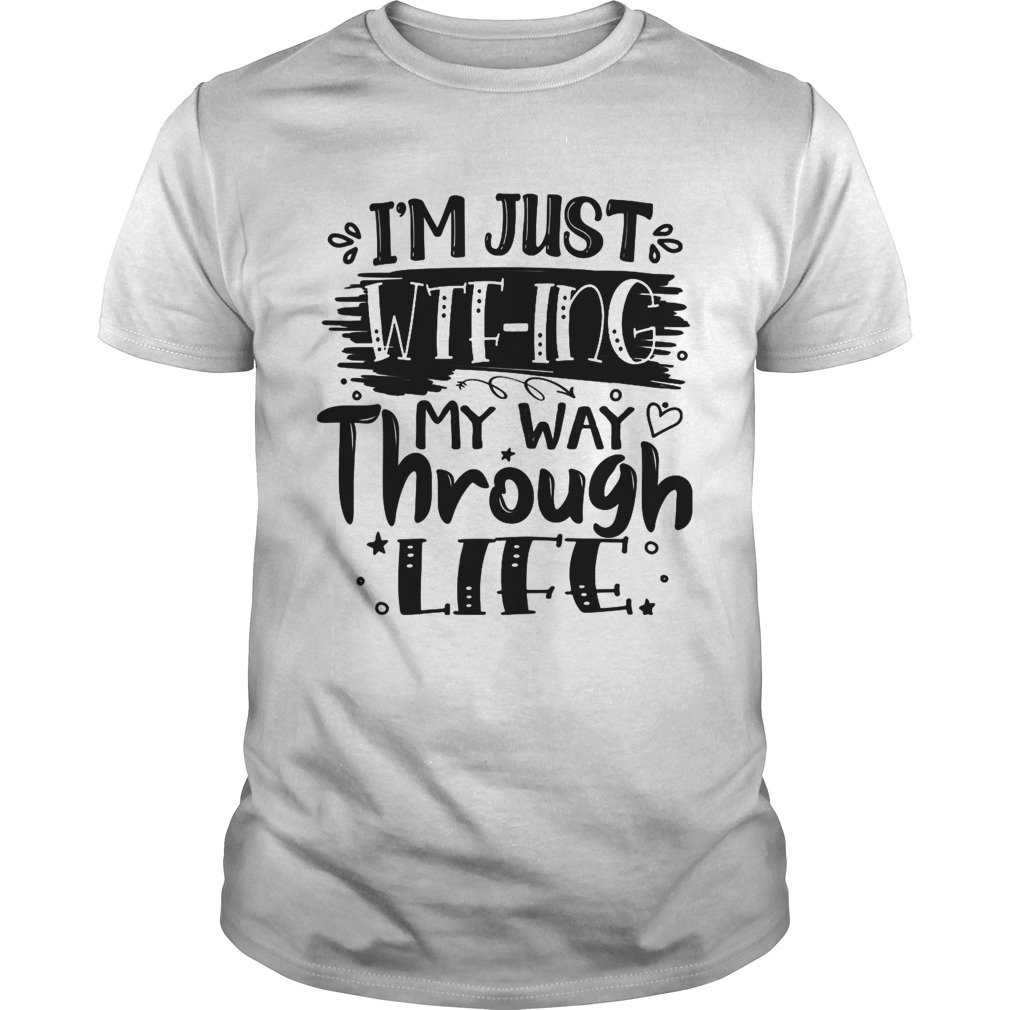 Im Just WTFing My Way Through Life Sarcastic shirt