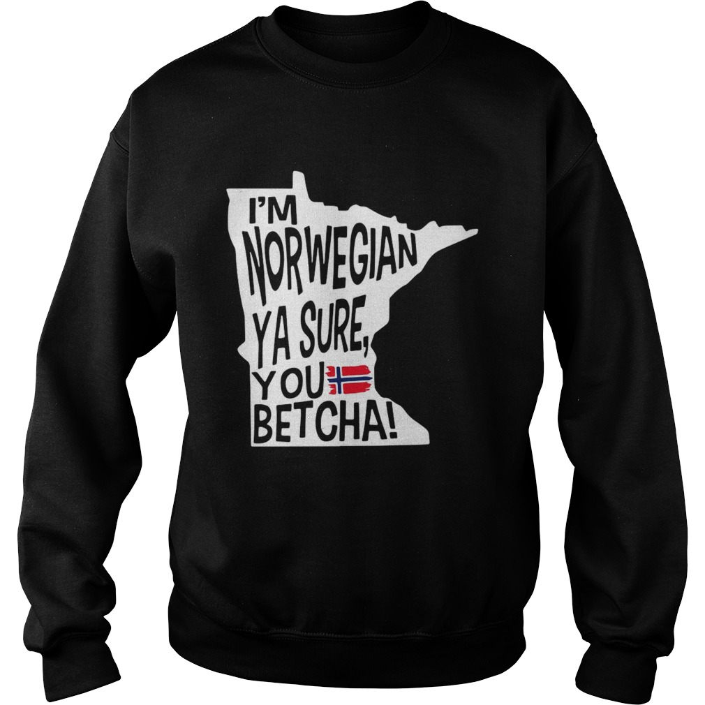 Im Norwegian Ya Sure You Betcha Minnesota  Sweatshirt