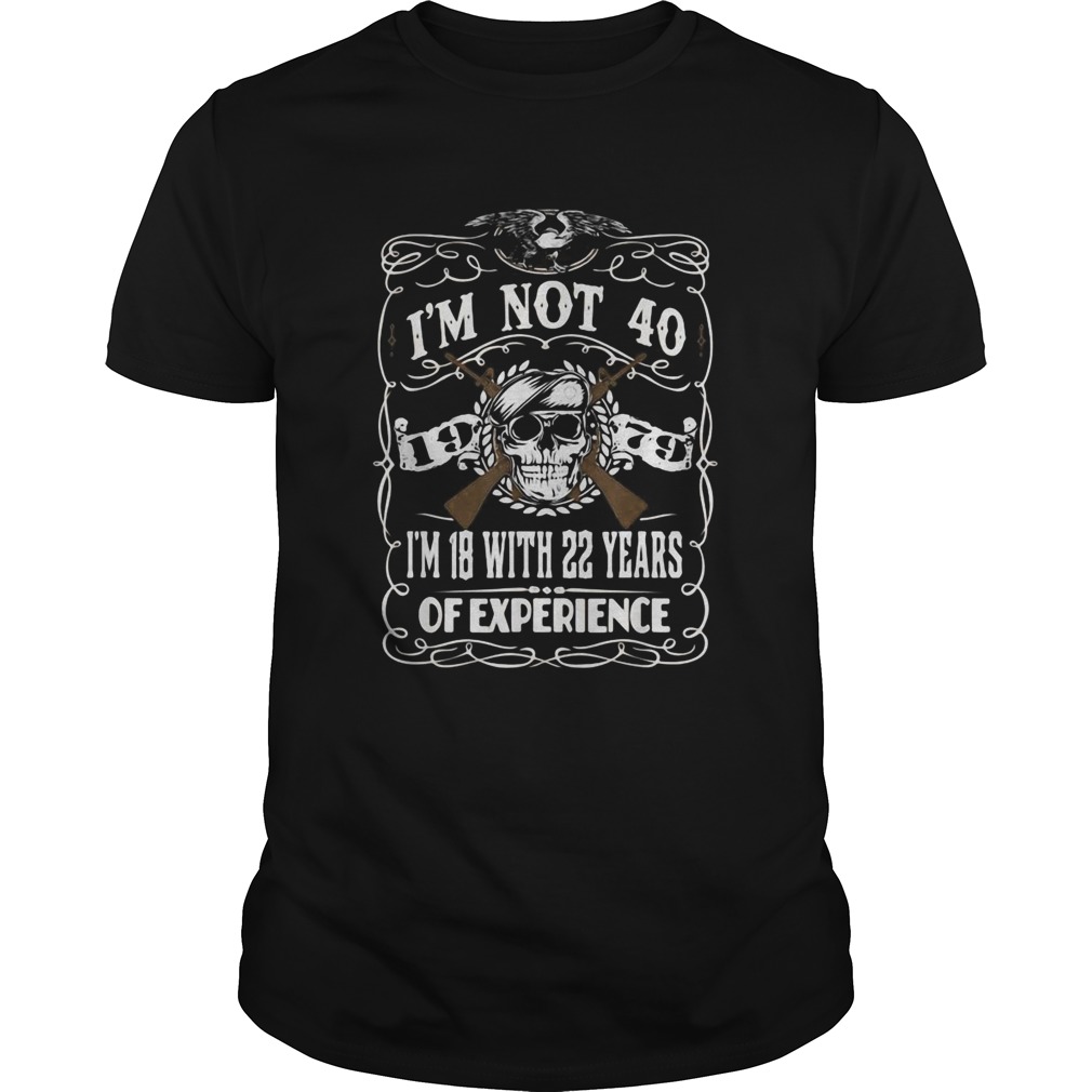 Im Not 40 Im 18 With 22 Years Of Experience 40th shirt