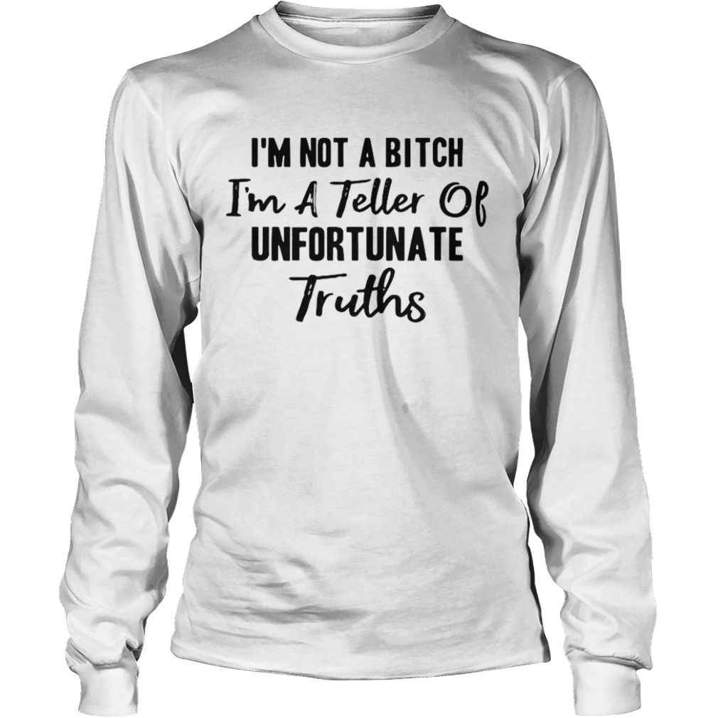 Im Not A Bitch Im A Teller Of Unfortunate Truths  Long Sleeve