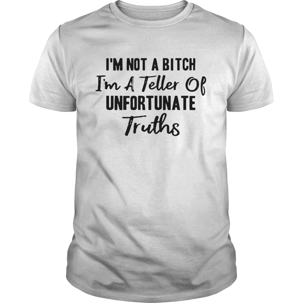 Im Not A Bitch Im A Teller Of Unfortunate Truths  Unisex