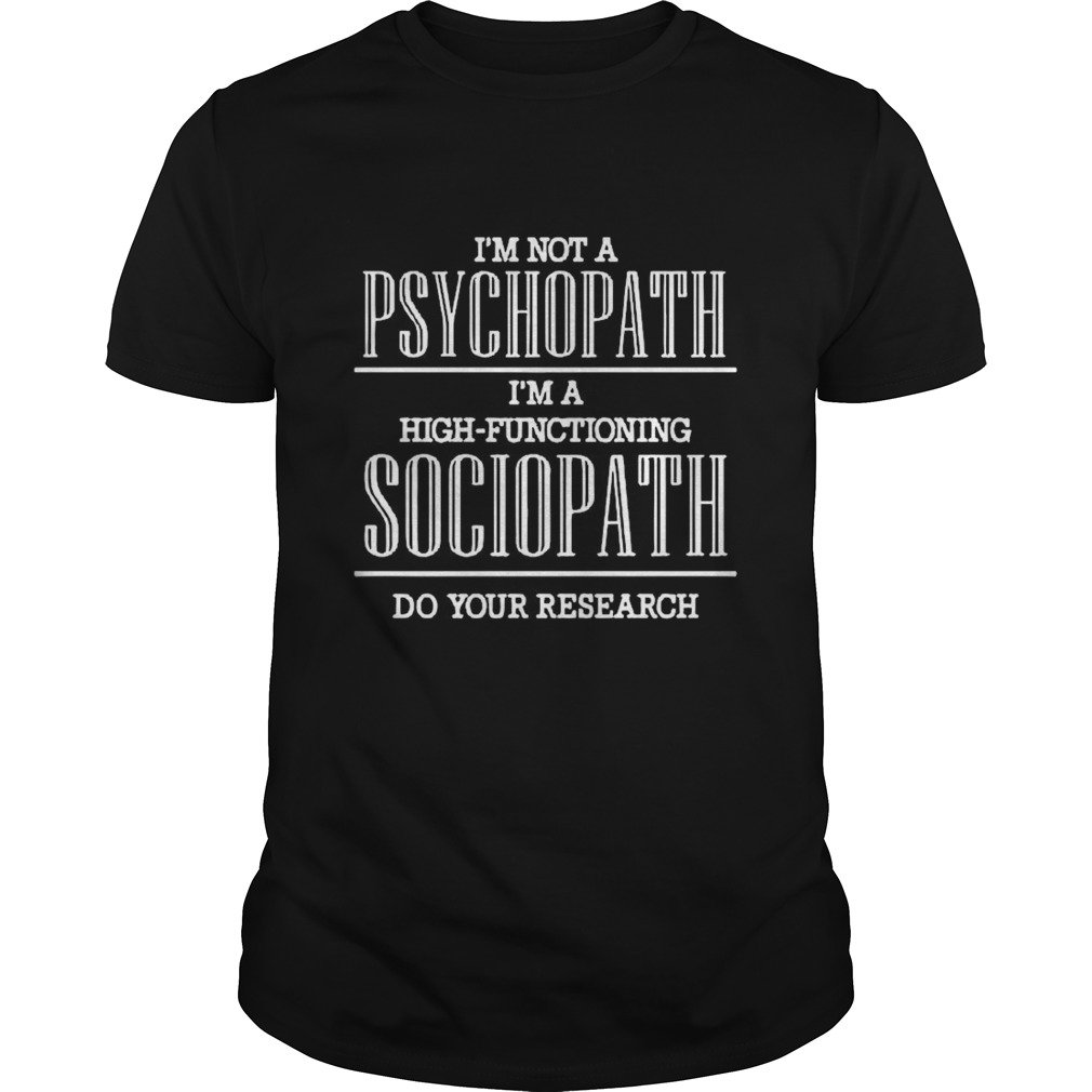 Im Not A Psychopath Im A High Functioning Sociopath Do Your Research shirt