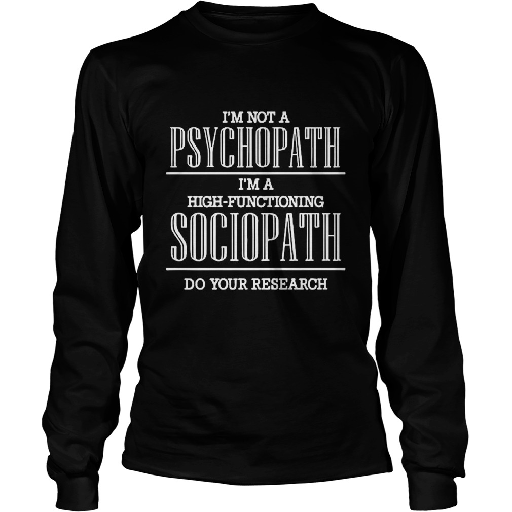 Im Not A Psychopath Im A High Functioning Sociopath Do Your Research  Long Sleeve