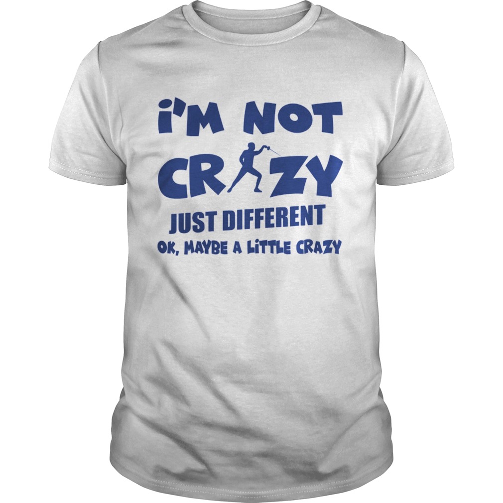 Im Not Crazy Just Different Ok Maybe A Little Fencing shirt