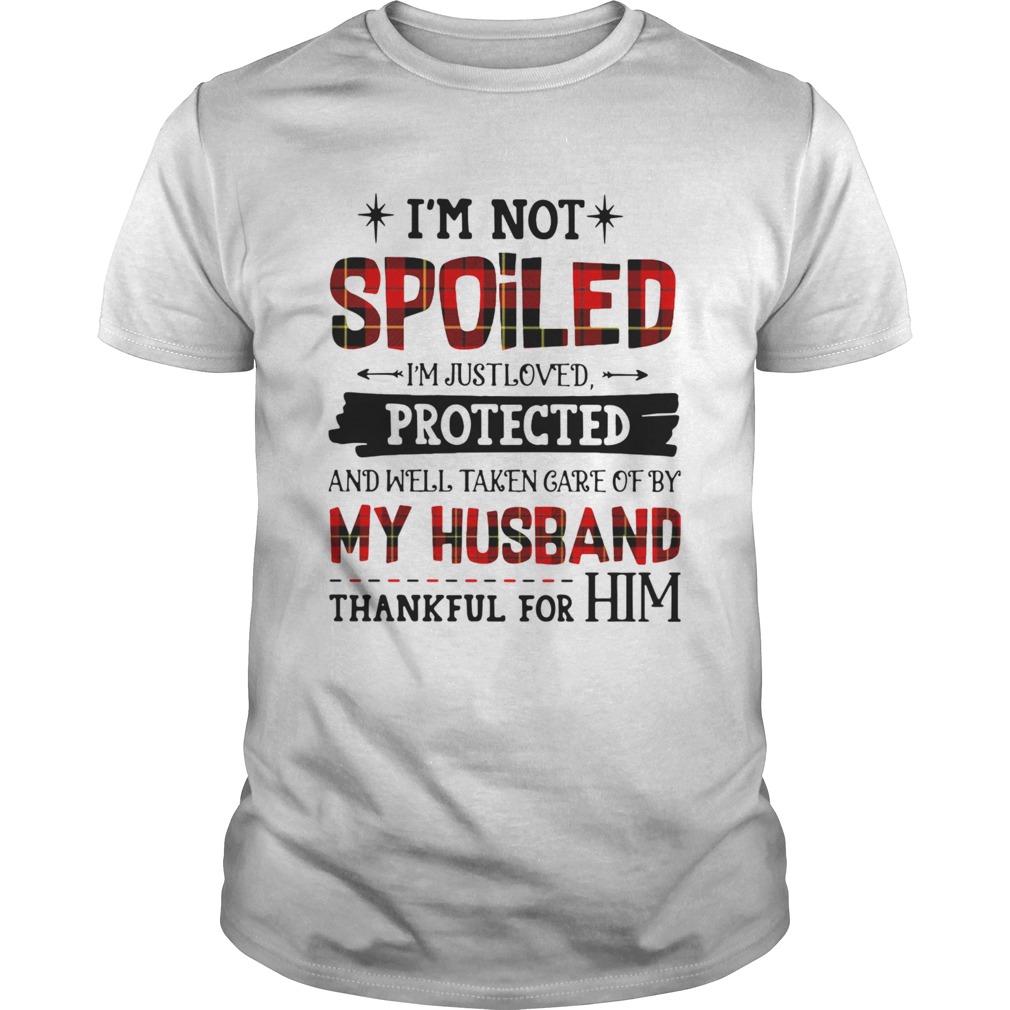 Im Not Spoiled Im Just Loves Protected And Well Taken Care Of By Husband Thankful For Him shirt