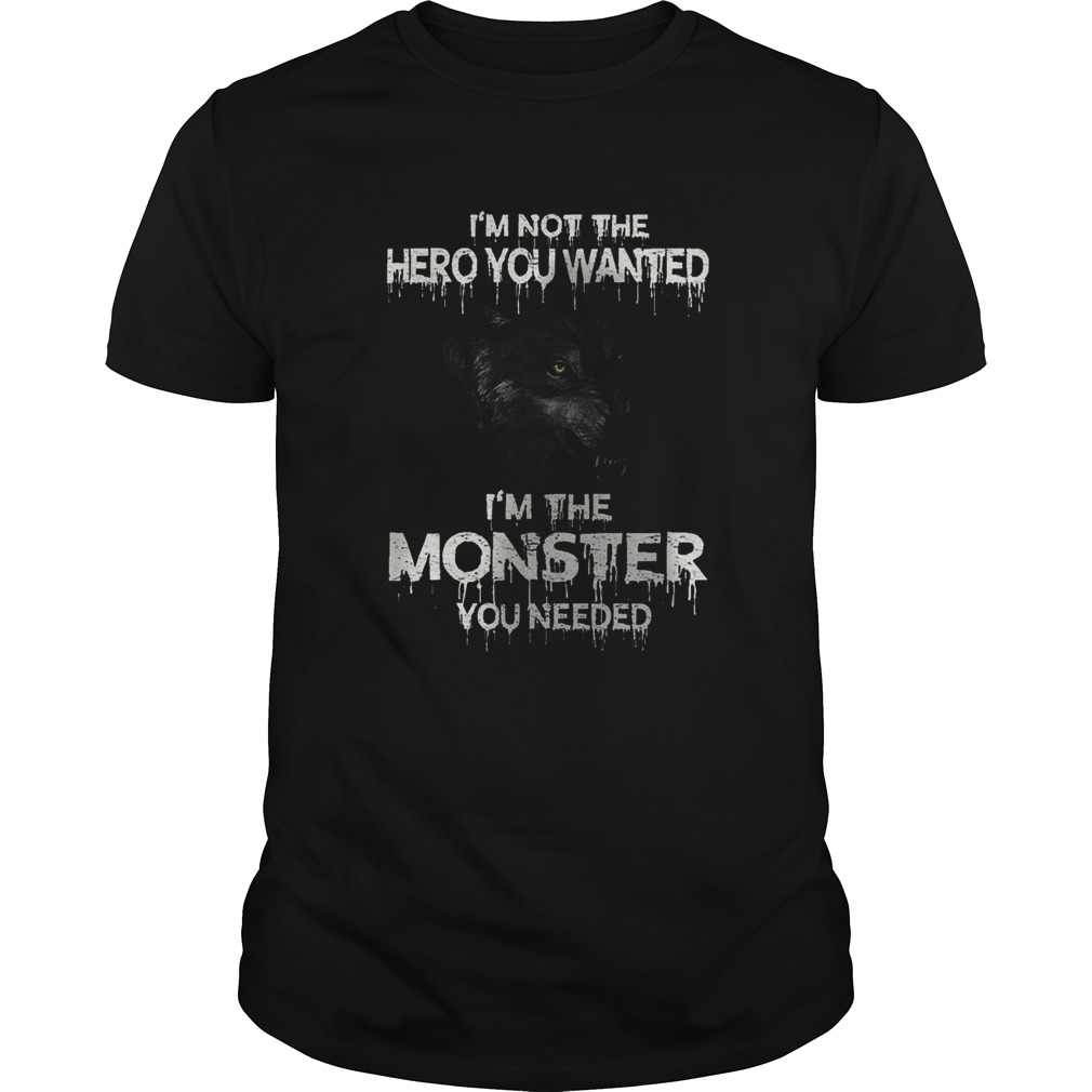 Im Not The Hero You Wanted Im The Monster You Needed shirt