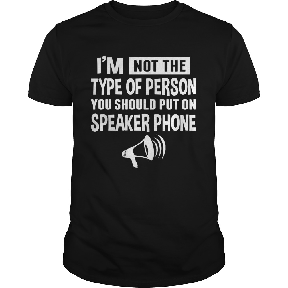 Im Not The Type Of Person You Should Put On Speakerphone shirt