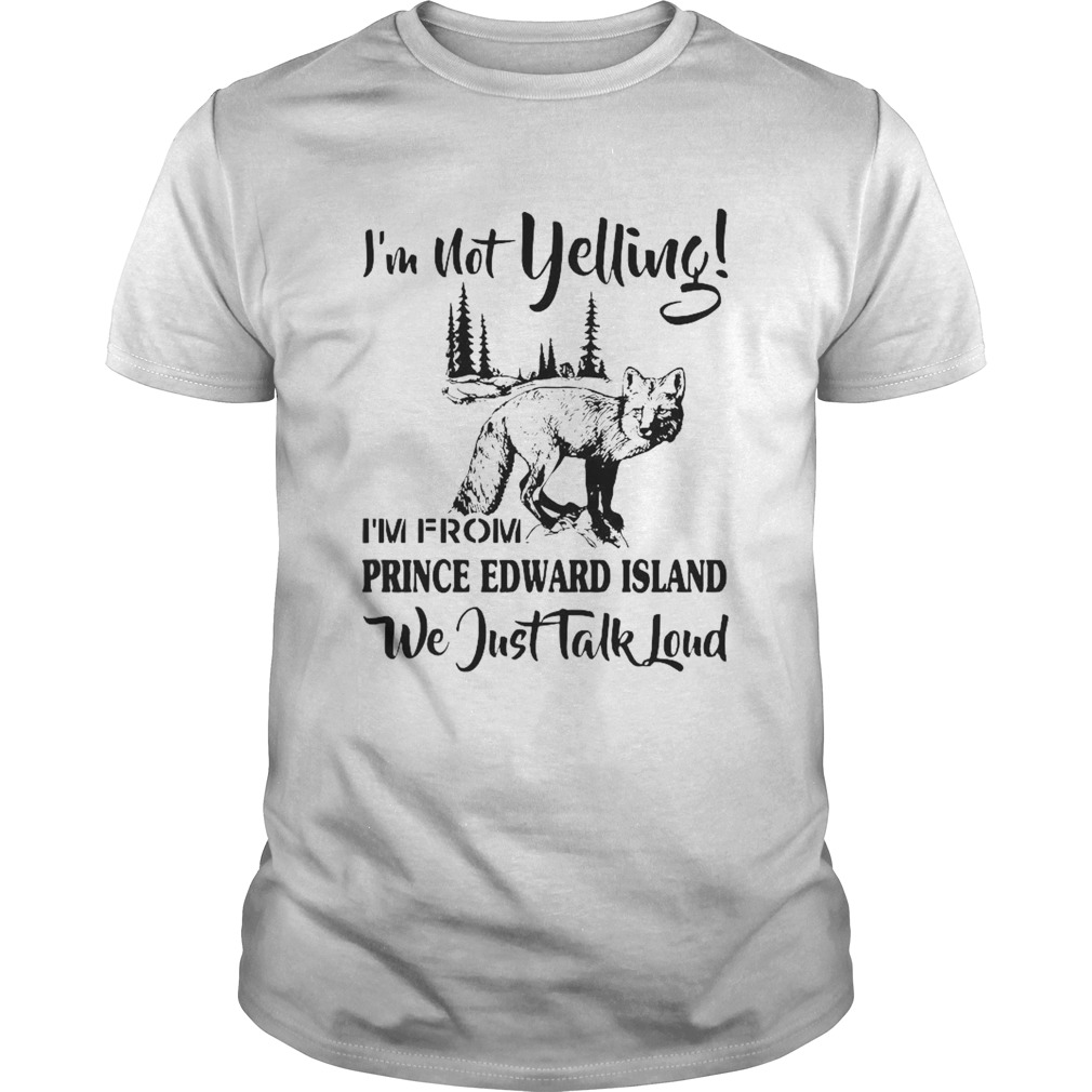 Im Not Yelling Im From Prince Edward Island We Just Talk Loud shirt