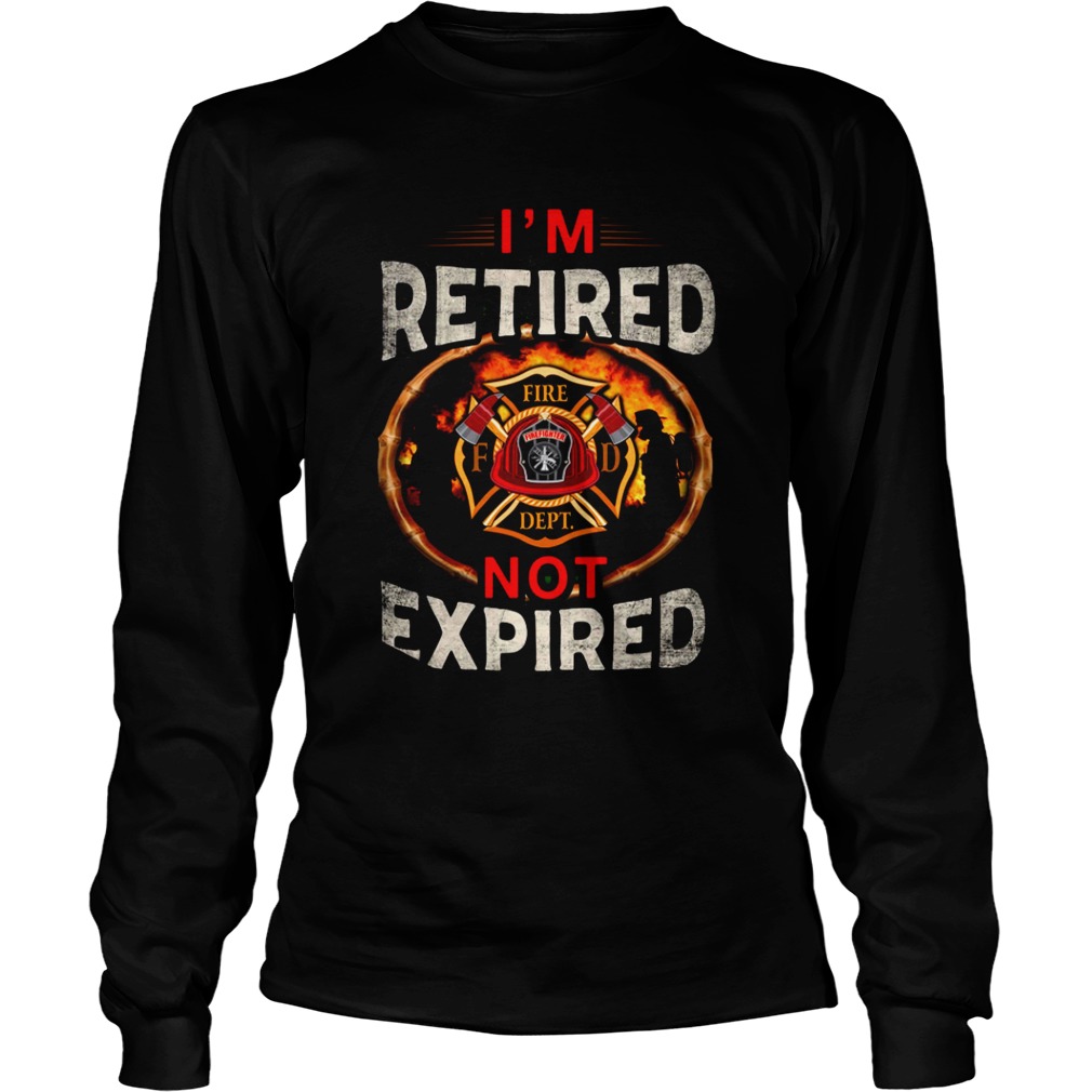 Im Retired Fire Dept Not Expired  Long Sleeve