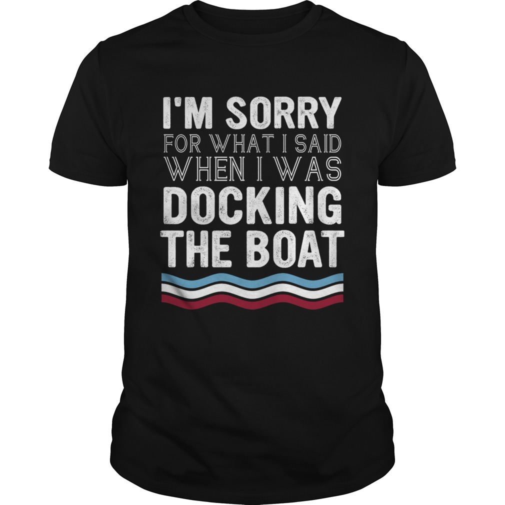 Im Sorry For What I Said When I Was Docking The Boat shirt